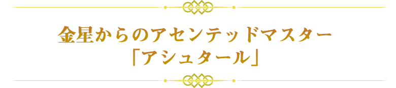 金星からのアセンテッドマスター
「アシュタール」