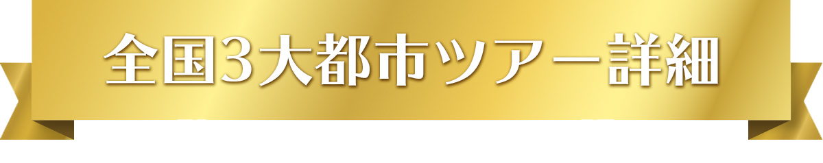 全国3大都市ツアー詳細
									  