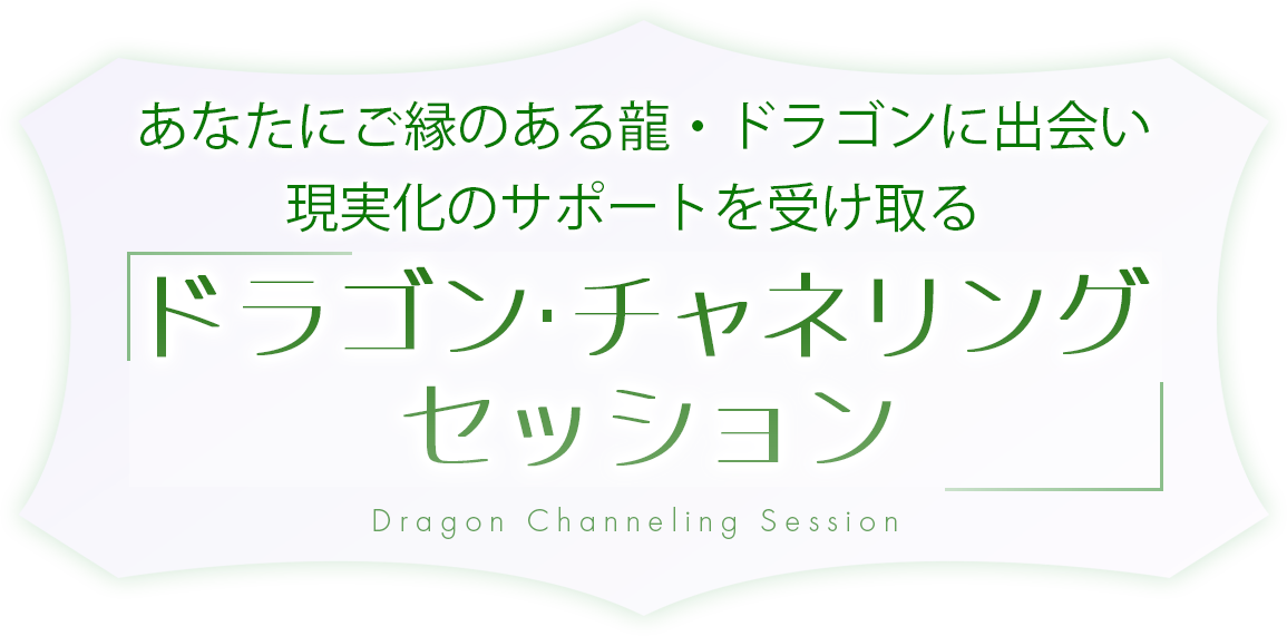 あなたにご縁のある龍・ドラゴンに出会い
現実化のサポートを受け取る
ドラゴンチャネリングセッション 