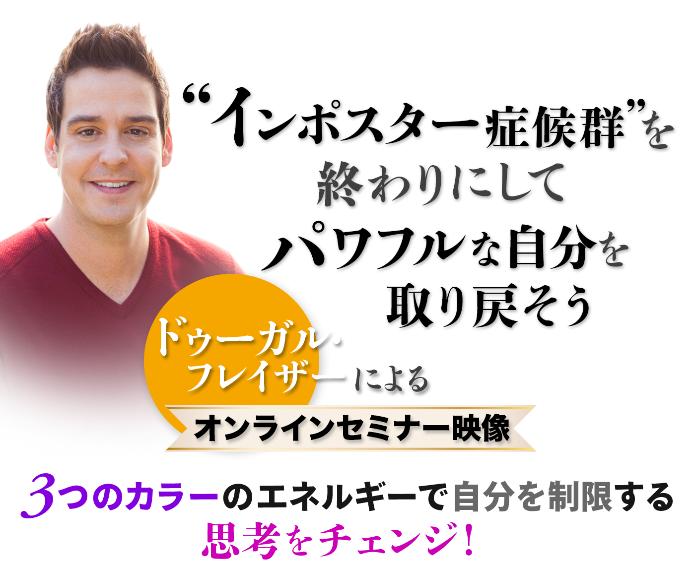 インポスター症候群を終わりにして
パワフルな自分を取り戻そう
ドゥーガル・フレイザーによるオンラインセミナー映像
