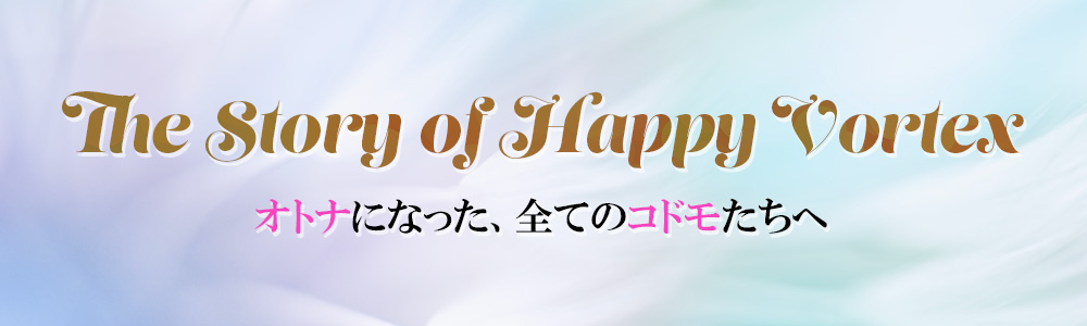 The Story of Happy Vortex オトナになった、全てのコドモたちへ